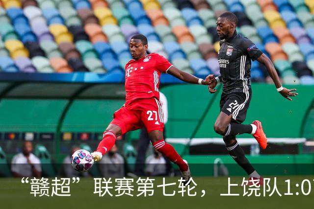 “赣超”联赛第七轮，上饶队1:0南昌队
