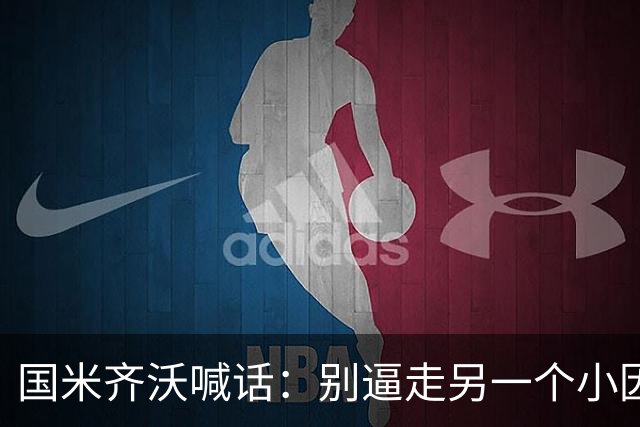 国米齐沃喊话：别逼走另一个小因