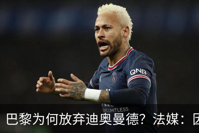 巴黎为何放弃迪奥曼德？法媒：因球员深陷多项合同纠纷