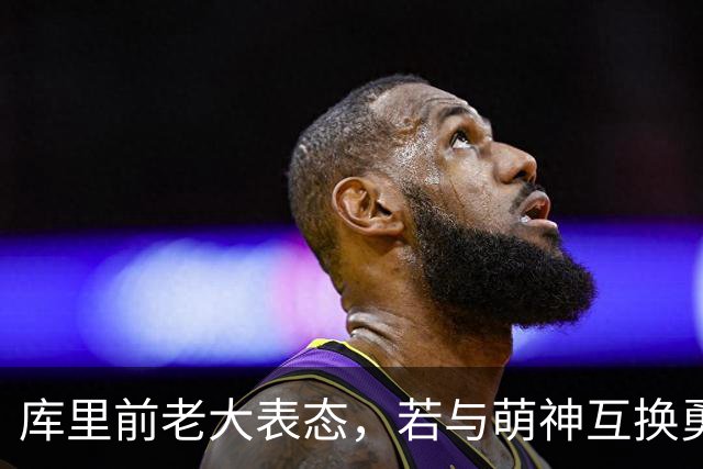 库里前老大表态，若与萌神互换勇士一样成功，王朝真有这么简单？