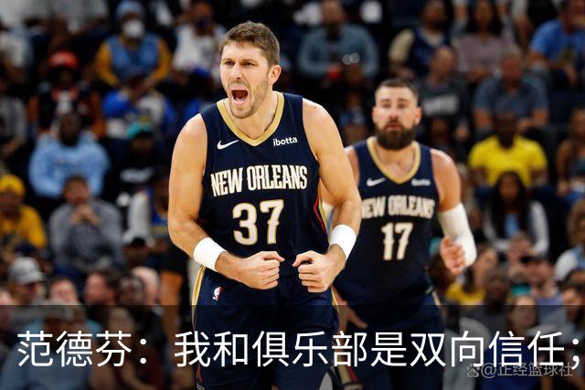 范德芬：我和俱乐部是双向信任；我知道可以在这里效力很多年