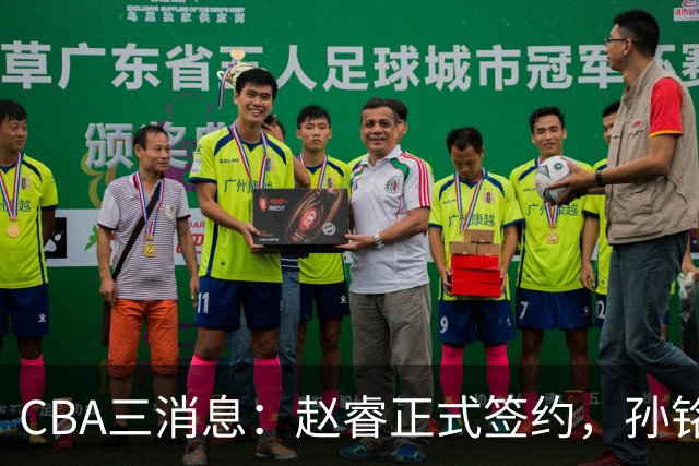 CBA三消息：赵睿正式签约，孙铭徽留遗憾，广东队报价国家队前锋